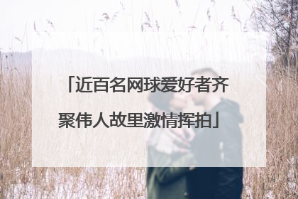 近百名网球爱好者齐聚伟人故里激情挥拍
